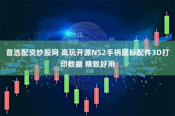 首选配资炒股网 高玩开源NS2手柄鼠标配件3D打印数据 精致好用
