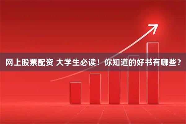 网上股票配资 大学生必读！你知道的好书有哪些？