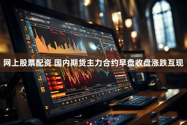 网上股票配资 国内期货主力合约早盘收盘涨跌互现