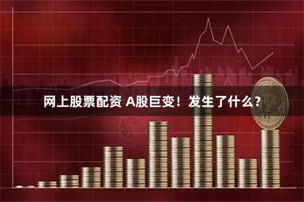 网上股票配资 A股巨变！发生了什么？