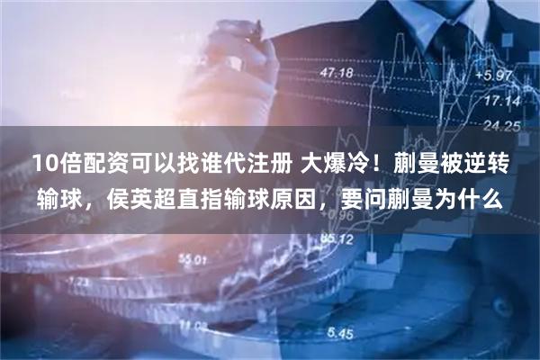 10倍配资可以找谁代注册 大爆冷！蒯曼被逆转输球，侯英超直指输球原因，要问蒯曼为什么