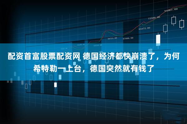 配资首富股票配资网 德国经济都快崩溃了，为何希特勒一上台，德国突然就有钱了