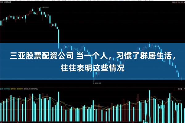 三亚股票配资公司 当一个人，习惯了群居生活，往往表明这些情况