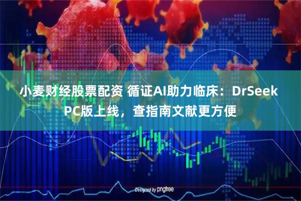 小麦财经股票配资 循证AI助力临床：DrSeek PC版上线，查指南文献更方便