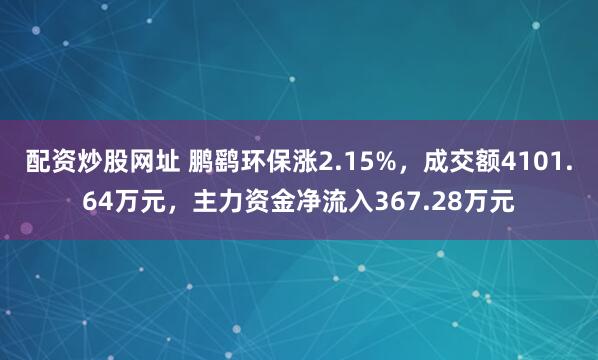 配资炒股网址 鹏鹞环保涨2.15%，成交额4101.64万元，主力资金净流入367.28万元