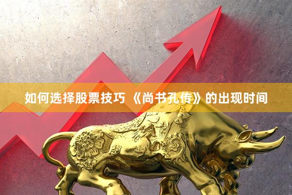 如何选择股票技巧 《尚书孔传》的出现时间