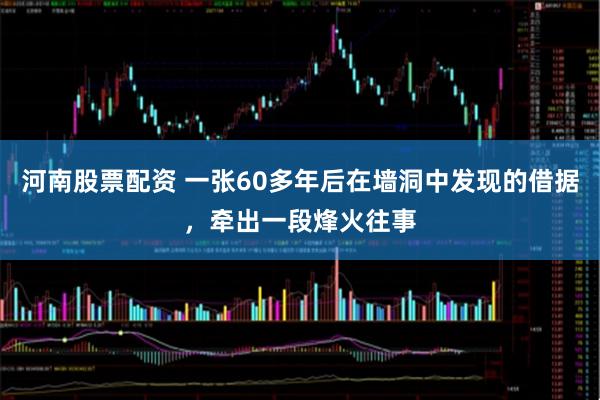河南股票配资 一张60多年后在墙洞中发现的借据，牵出一段烽火往事