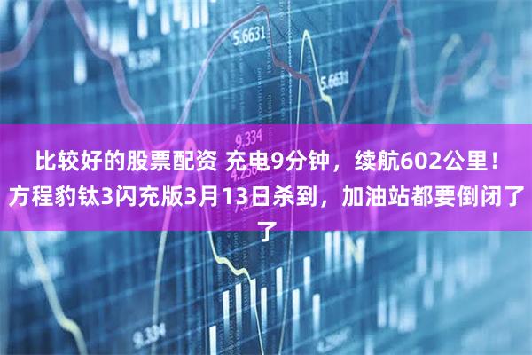 比较好的股票配资 充电9分钟，续航602公里！方程豹钛3闪充版3月13日杀到，加油站都要倒闭了