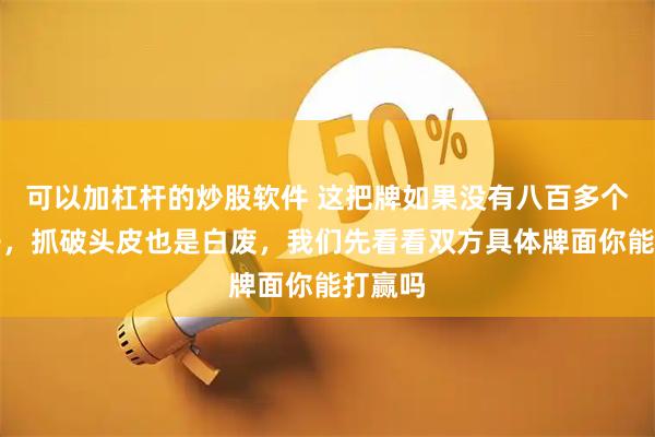 可以加杠杆的炒股软件 这把牌如果没有八百多个心眼子，抓破头皮也是白废，我们先看看双方具体牌面你能打赢吗